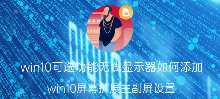 win10可选功能无线显示器如何添加 win10屏幕扩展主副屏设置？